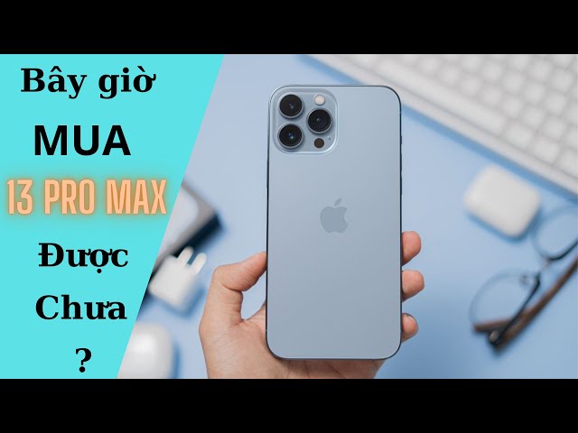 Bây giờ mua iPhone 13 Pro Max được chưa???