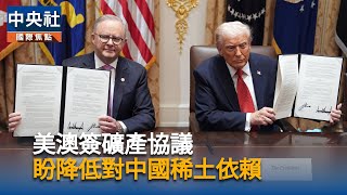 美國澳洲簽關鍵礦產協議　盼降低對中國稀土依賴