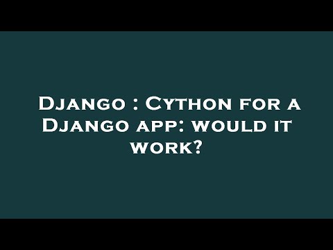 Django : Cython for a Django app: would it work?