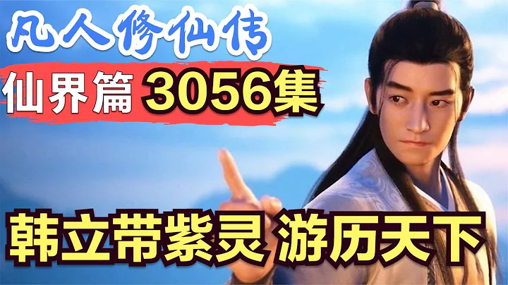 【凡人修仙传】仙界篇：3056集 韩立带紫灵，游历天下      凡人修仙传剧情讲解 凡人修仙分析 凡人修仙传原著小说解析 凡人修仙传小说解读 - 天天要闻