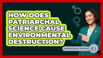 How Does Patriarchal Science Cause Environmental Destruction? - Gender Equality Network