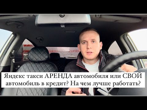 Яндекс такси АРЕНДА автомобиля или СВОЙ автомобиль в кредит? На чем лучше работать?