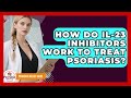 How Do IL-23 Inhibitors Work To Treat Psoriasis? - Psoriasis Relief Guide