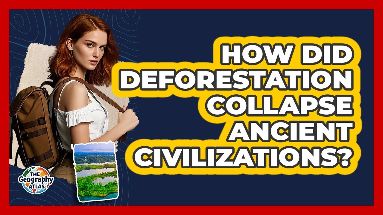 How Did Deforestation Collapse Ancient Civilizations? - The Geography Atlas