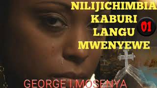 NILIJICHIMBIA KABURI LANGU MWENYEWE-01/05 | SIMULIZI YA MAPENZI& MAISHA | mtunzi GEORGE I.MOSENYA.