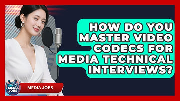 How Do You Master Video Codecs For Media Technical Interviews? - Media Jobs