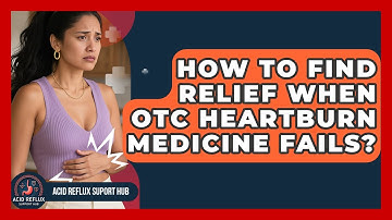 How To Find Relief When OTC Heartburn Medicine Fails? - Acid Reflux Support Hub