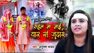प्यार में पागल लड़की का दर्दनाक वीडियो | Anupma Yadav | सहल न जाई यार के जुदाई | Bhojpuri Sad Song