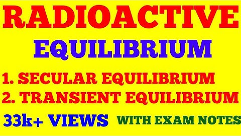RADIOACTIVE EQUILIBRIUM || SECULAR EQUILIBRIUM || TRANSIENT EQUILIBRIUM || WITH EXAM NOTES ||