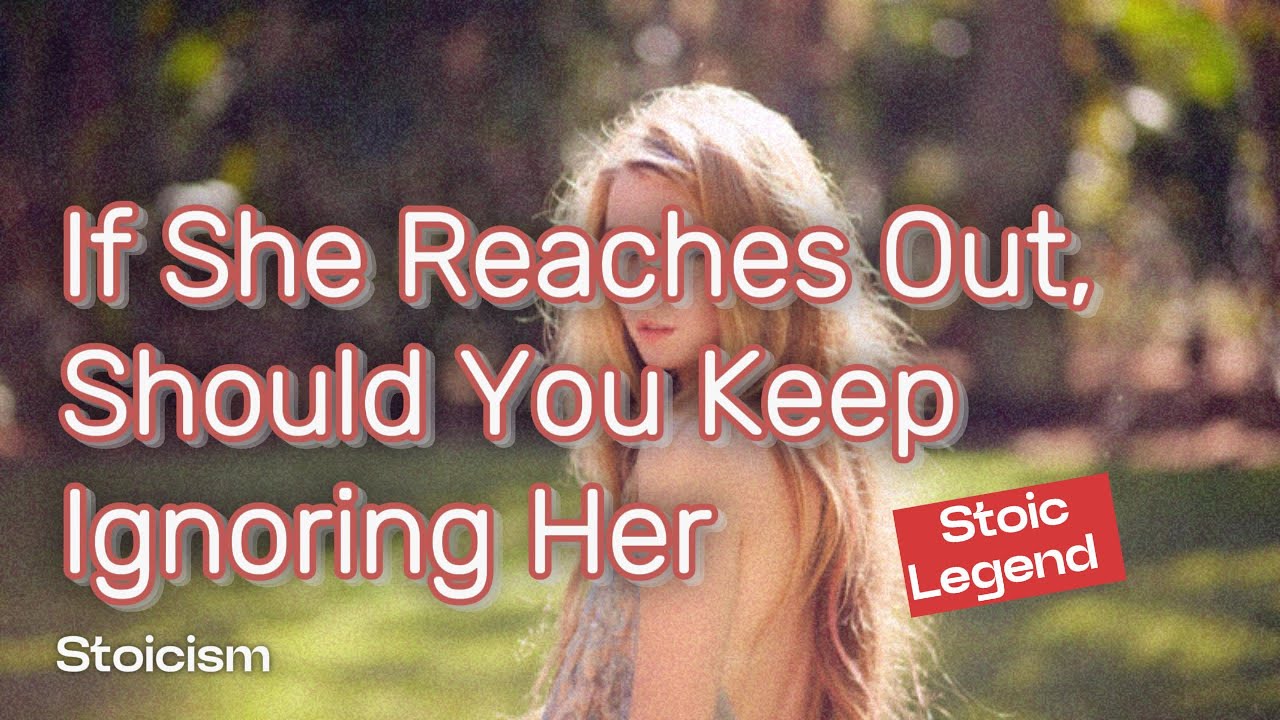 If She Reaches Out, Should You Keep Ignoring Her | Stoicism | Stoic Legend