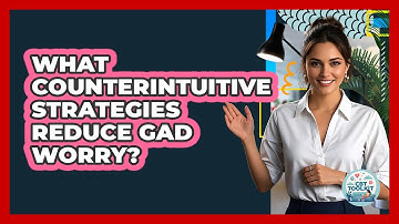 What Counterintuitive Strategies Reduce GAD Worry? - CBT Toolkit