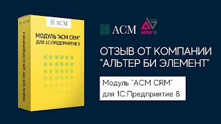 Отзыв по Модулю "АСМ CRM" для 1С:Предприятие 8. Компания "Альтер би элемент".