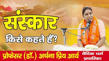 What is called Sanskar ? || संस्कार किसे कहते हैं ? || Professor (Dr.) Archana Priya Arya