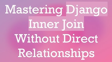 Mastering Django Inner Join Without Direct Relationships