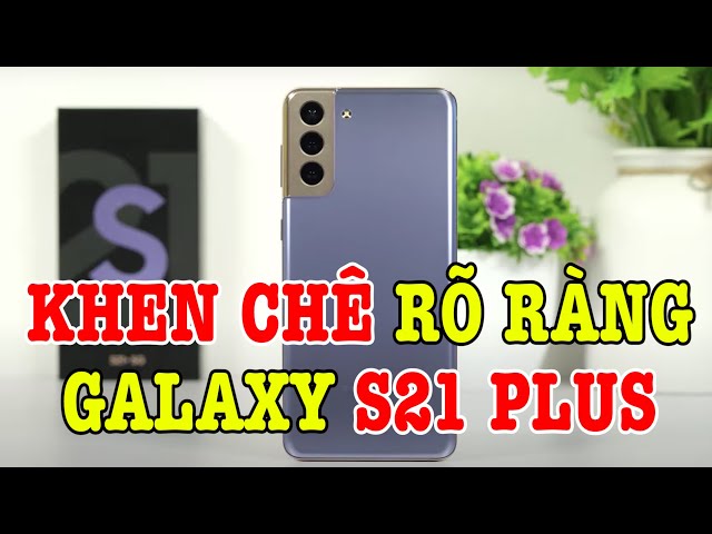 Đánh giá rất chi tiết Galaxy S21 Plus : KHEN CHÊ RÕ RÀNG