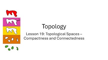 Lesson 19: Topological Spaces - Compact and Connected