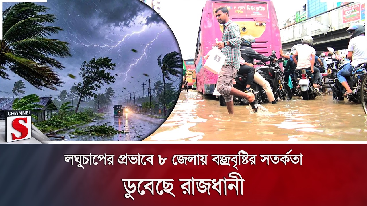 লঘুচাপের প্রভাবে ৮ জেলায় বজ্রবৃষ্টির সতর্কতা; ডুবেছে রাজধানী | Channel S News
