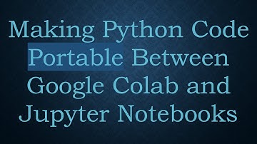 Making Python Code Portable Between Google Colab and Jupyter Notebooks