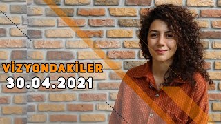 VİZYONDAKİLER - 30.04.2021