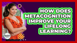 How Does Metacognition Improve Your Lifelong Learning? - Midlife Reset Coach