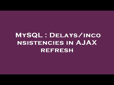 MySQL : Delays/inconsistencies in AJAX refresh