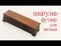 Шкатулка футляр для ножа. Wooden case for knife.