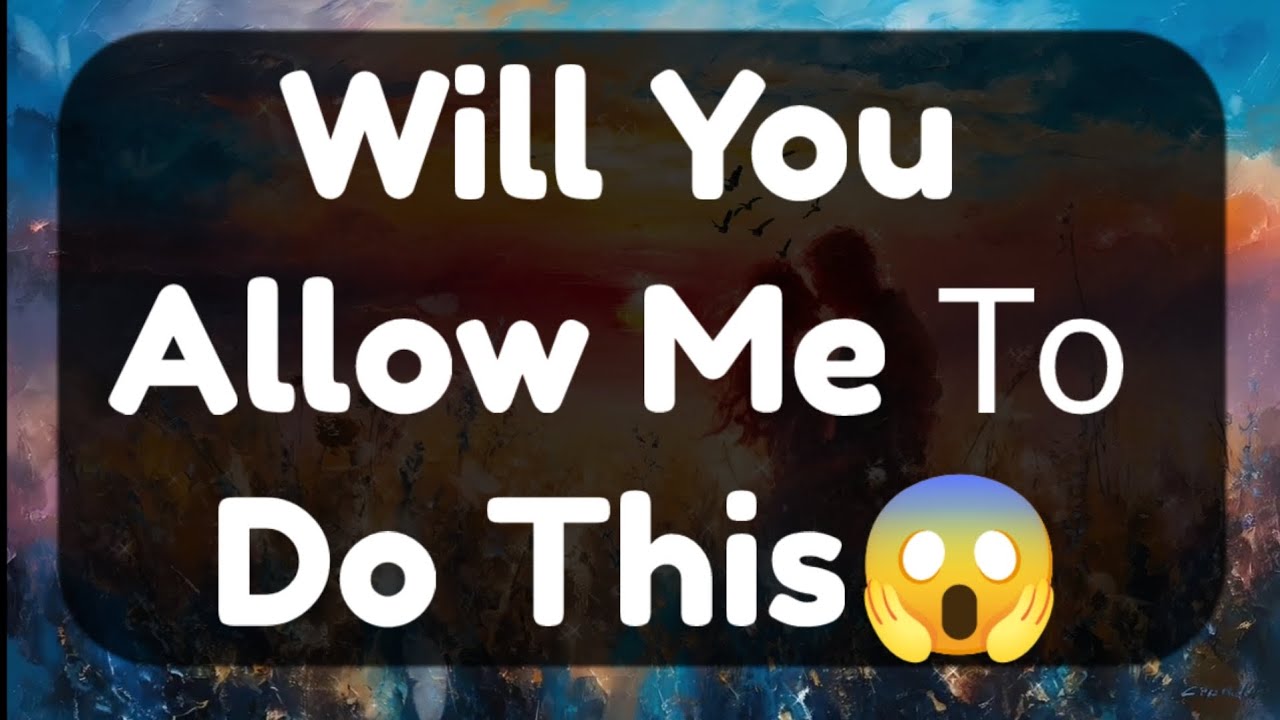 Current Thoughts And Feelings Of Your Person Love Messages Will You Allow Me Το Do This