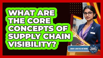 What Are The Core Concepts Of Supply Chain Visibility? - Smart Logistics Network