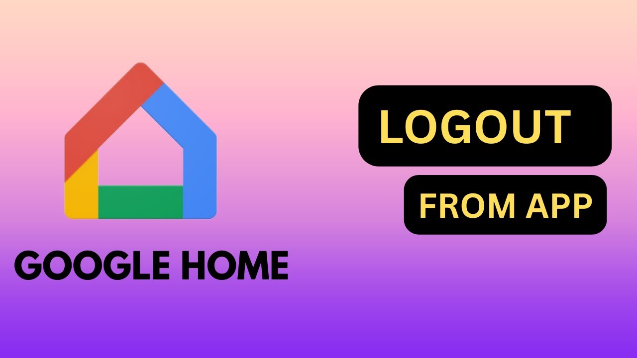 How to Logout From Google home app 2025?