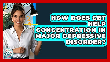 How Does CBT Help Concentration In Major Depressive Disorder? - CBT Toolkit