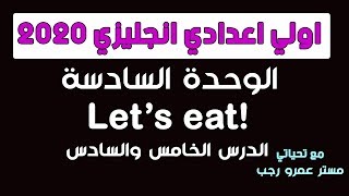 اولي اعدادي انجليزي 2020 | الوحدة السادسة !Let's eat الدرس الخامس والسادس