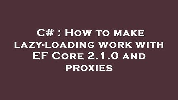 C# : How to make lazy-loading work with EF Core 2.1.0 and proxies