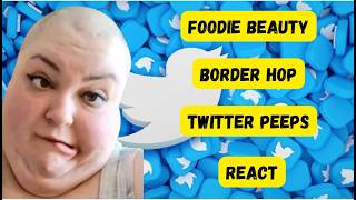FOODIE BEAUTY BORDER HOP TWITTER PEEPS REACT