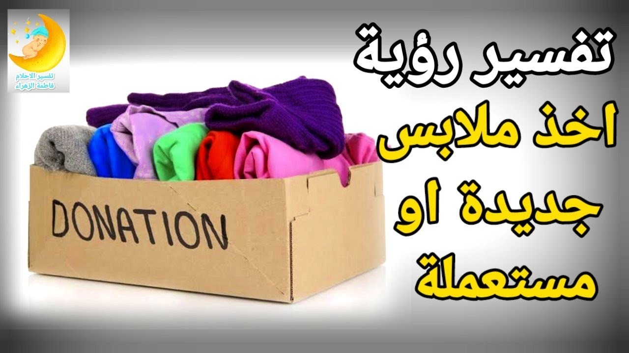 تفسير حلم رؤية اخذ ملابس من شخص في المنام رؤية أخذ ملابس جديدة او مستعملة|تفسير الاحلام فاطمةالزهراء