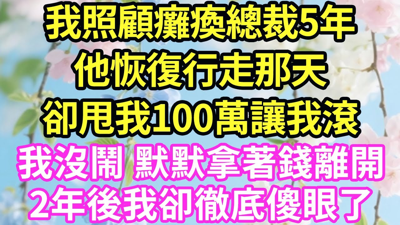 【超寵甜文來啦！！！】我照顧癱瘓總裁5年,他恢復行走那天,卻甩我100萬讓我滾,我沒鬧 默默拿著錢離開,2年後我卻徹底傻眼了#現言#總裁#甜文#故事 #言情#一口氣看完