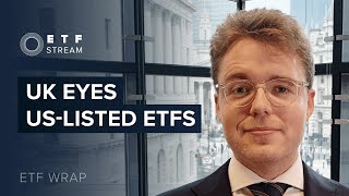 ETF wrap: UK eyes US-listed ETFs
