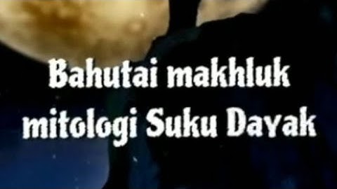 Bahutai Makhluk mitologi #sukudayak #mahlukgaib #kalimantan