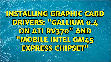 Installing graphic card drivers: "Gallium 0.4 on ATI RV370" and "Mobile Intel GM45 Express Chipset"