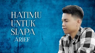 HATIMU UNTUK SIAPA_ARIEF_LAGU TERBRU