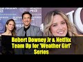 Robert Downey Jr & Netflix Team Up for 'Weather Girl' Series | A24 Collaboration