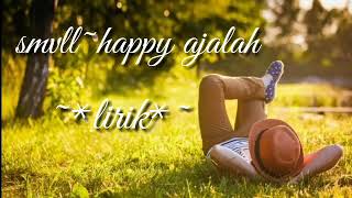 Smvll-happy ajalah ~#lirik~