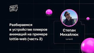 Степан Михайлюк - Разбираемся в устройстве плееров анимаций на примере lottie-web (часть 2)