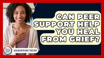 Can Peer Support Help You Heal From Grief? - Dealing With Grief Together