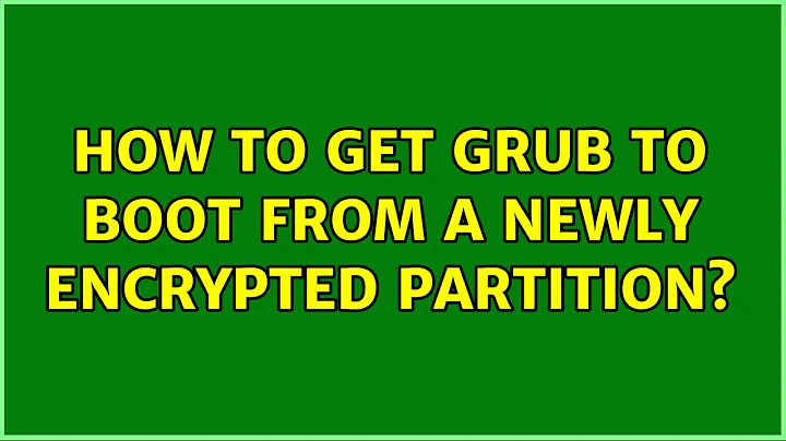 How to get grub to boot from a newly encrypted partition?