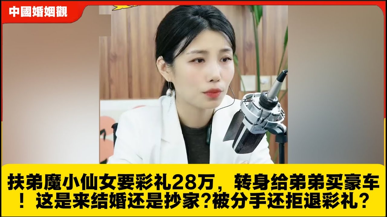 扶弟魔小仙女要彩礼28万，转身给弟弟买豪车！这是来结婚还是抄家?被分手还拒退彩礼?米小律中国婚姻观