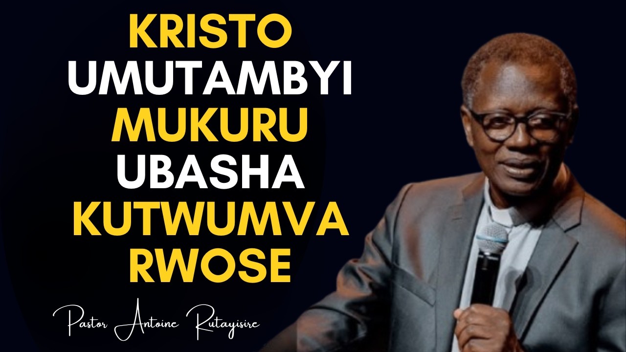 Inyigisho Nziza Ya Pastor Antoine RUTAYISIRE --- KRISTO UMUTAMBYI MUKURU UBASHA KUTWUMVA RWOSE