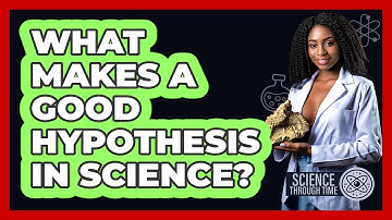 What Makes A Good Hypothesis In Science? - Science Through Time
