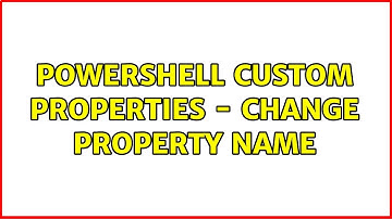 Powershell Custom Properties - Change Property name (2 Solutions!!)