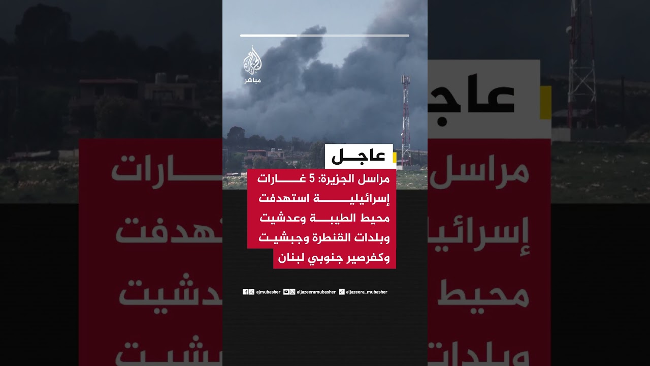 عاجل| مراسل الجزيرة: 5 غارات إسرائيلية استهدفت محيط الطيبة وعدشيت وبلدات القنطرة وجبشيت وكفرصير