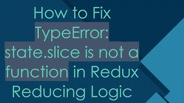 How to Fix TypeError: state.slice is not a function in Redux Reducing Logic